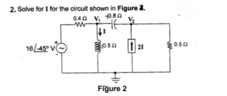 2. Solve for I for the circuit shown in Figure 2.
0.40 V₂ -0.8 Ω
www
↓1
16/-45° V
21
ថ្មី
10.50
Figure 2
៛
: 0.5a