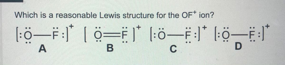 Which is a reasonable Lewis structure for the OF* ion?
[:ö-F: | ö=F T ö-* [:ö-E"
