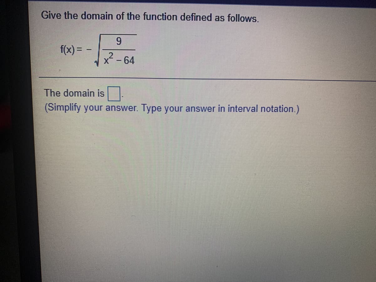 Give the domain of the function defined as follows.
6.
f(x) = –
64
The domain is
(Simplify your answer. Type your answer in interval notation.)
