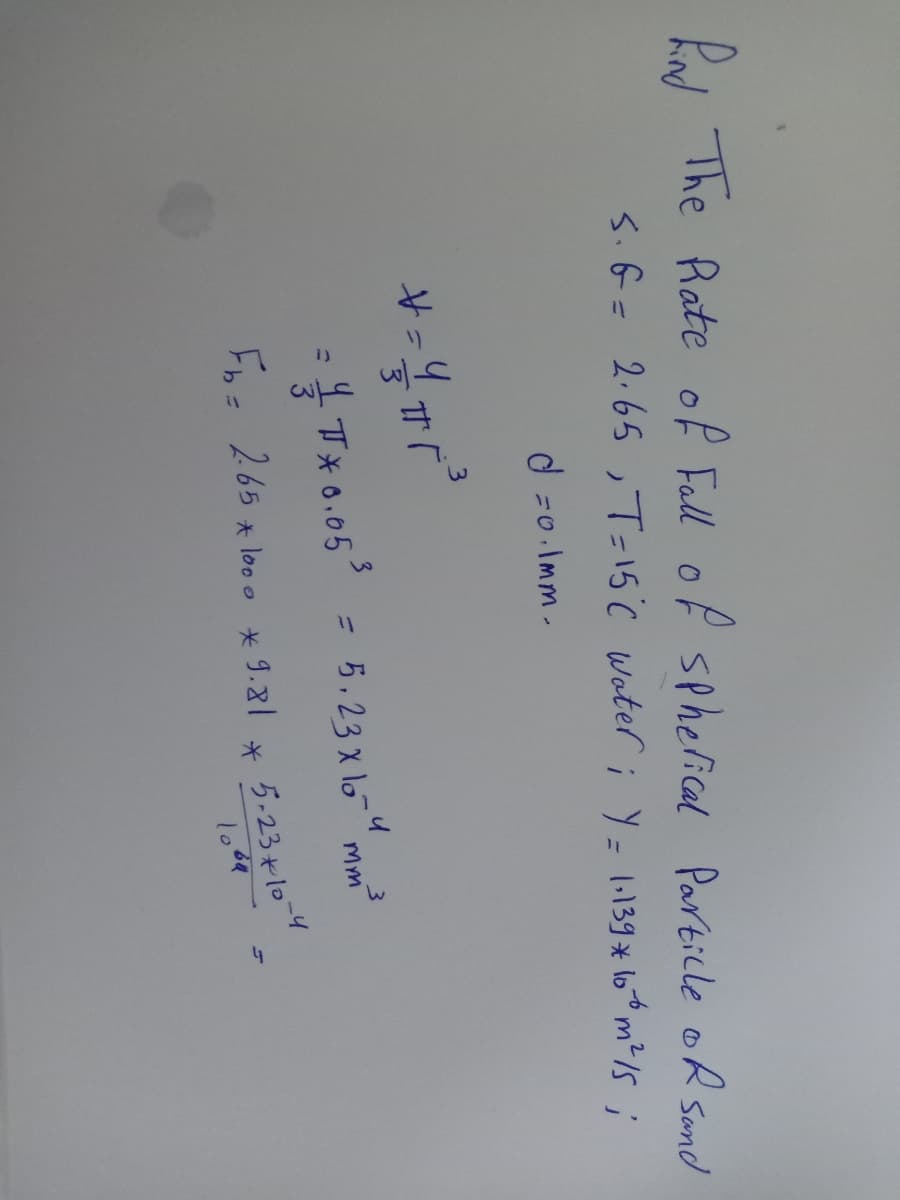Pd The Rate of Fall of sphelical Particle oR Sond
s.G= 2.65 , T=15°C Water ;Y= 139* 6m²/s;
to
d =0.Imm.
3
4 TX0.05
3.
= 5.23 x lo"mm
Fns 265 x loo0
o * 9.21
-4
5-23+10
