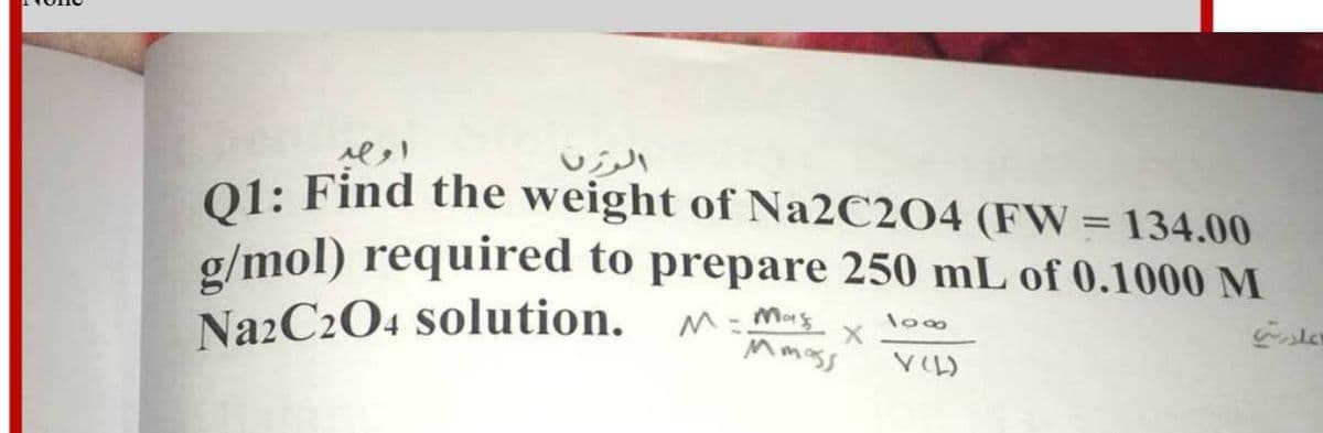 01: Find the weight of Na2C204 (FW = 134.00
g/mol) required to prepare 250 mL of 0.1000 M
NazC204 solution.
M= Mas
Mmass
\o00
