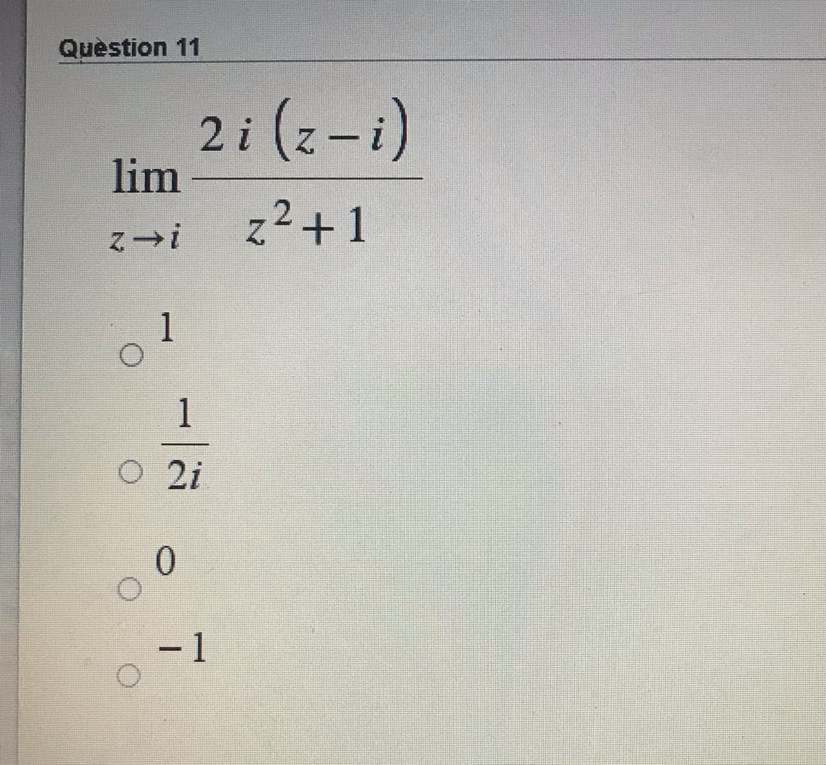 Quèstion 11
2 i (z-i)
lim
z²+1
1
1
O 2i
- 1
