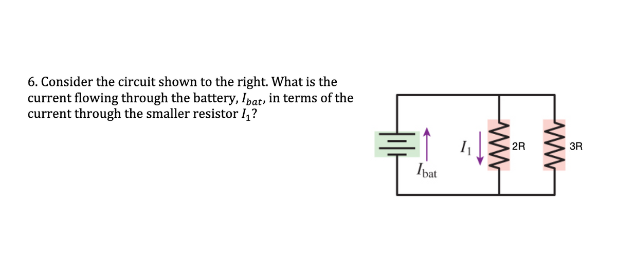 6. Consider the circuit shown to the right. What is the
current flowing through the battery, Ipat, in terms of the
current through the smaller resistor I,?
2R
3R
Ipat
ww
