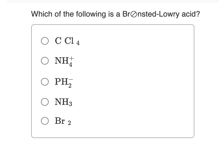 Which of the following is a BrØnsted-Lowry acid?
O C Cl 4
O NH
O PH,
Ο ΝΗ5
O Br 2
