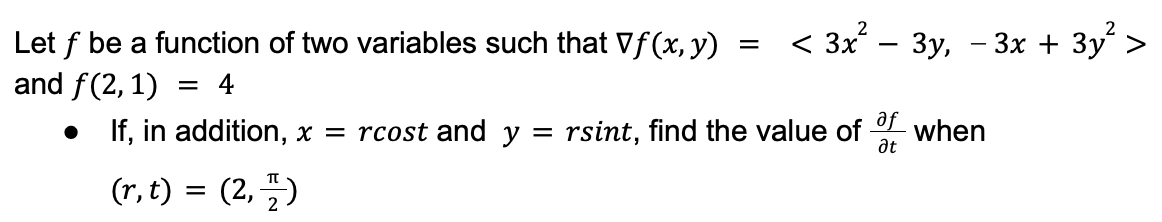 Let f be a function of two variables such that Vf(x, y)
and f(2,1)
4
=
< 3x² − 3y, − 3x + 3y² >
af
• If, in addition, x = rcost and y = rsint, find the value of when
at
(r, t) = (2,7)