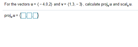 For the vectors u = (-4,0,2) and v= (1,3, – 3), calculate proj, u and scal, u.
projy u = OOD
