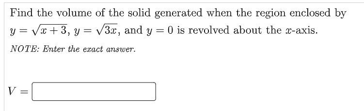 Find the volume of the solid generated when the region enclosed by
y = Vx + 3, y = /3x, and y = 0 is revolved about the x-axis.
NOTE: Enter the exact answer.
V
