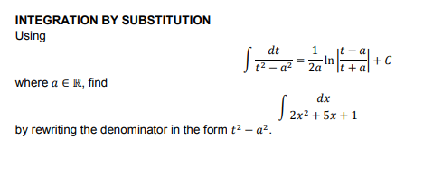 INTEGRATION BY SUBSTITUTION
Using
dt
1
it - a
In
2a
|+c
t2 - a?
It + a
where a E R, find
dx
J 2x2 + 5x +1
by rewriting the denominator in the form t2 – a².

