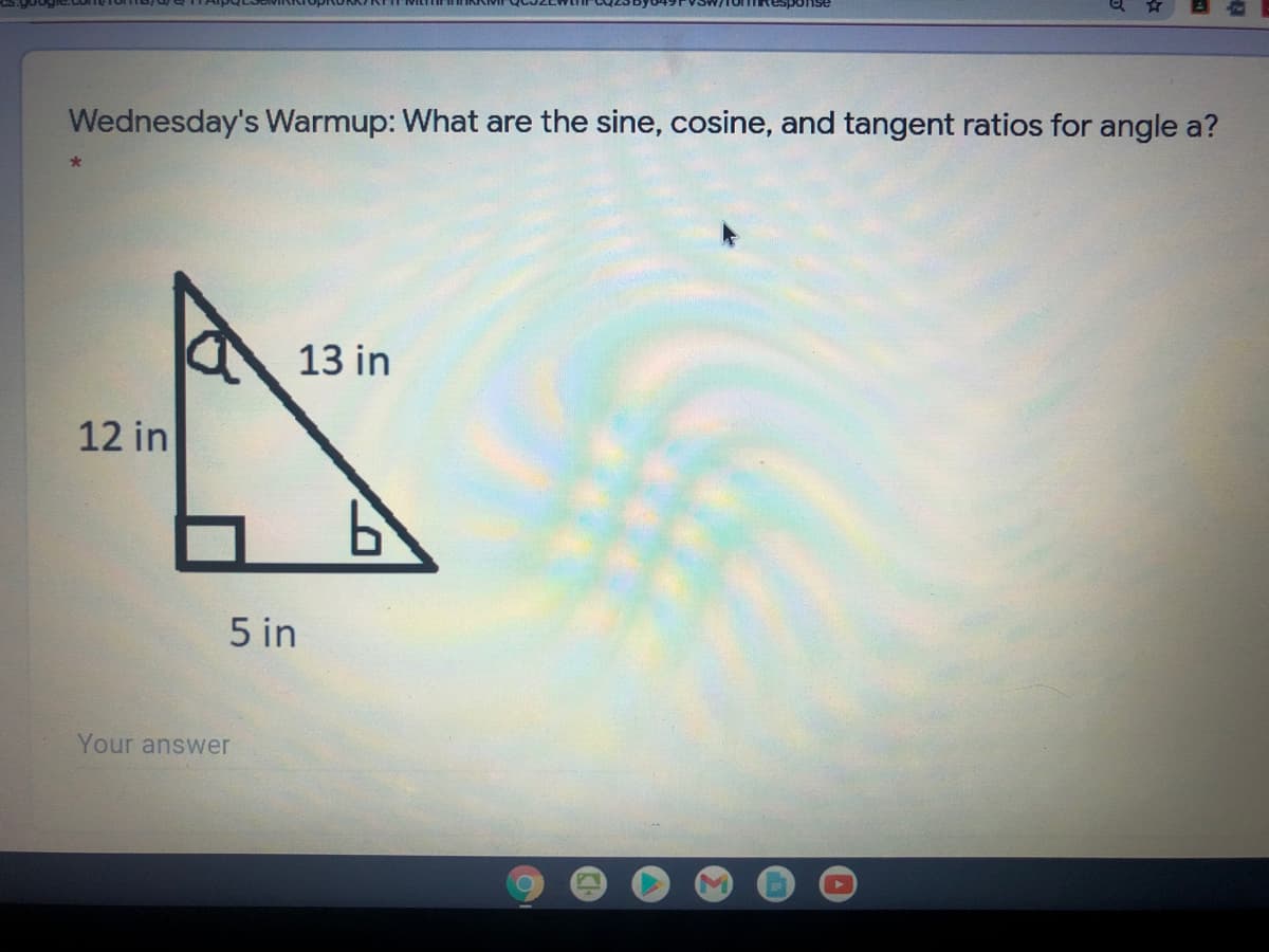 Wednesday's Warmup: What are the sine, cosine, and tangent ratios for angle a?
13 in
12 in
5 in
Your answer
