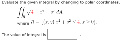 Evaluate the given integral by changing to polar coordinates.
// V4- 22 – y? dA,
|
where R = {(x, y)|x² + y² < 4, x > 0}.
The value of integral is
