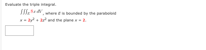 Evaluate the triple integral.
SSSE 8x dV, where E is bounded by the paraboloid
x = 2y2 + 2z2 and the plane x = 2.
