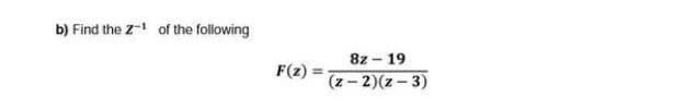 b) Find the z- of the following
8z - 19
(z- 2)(z – 3)
F(z)
