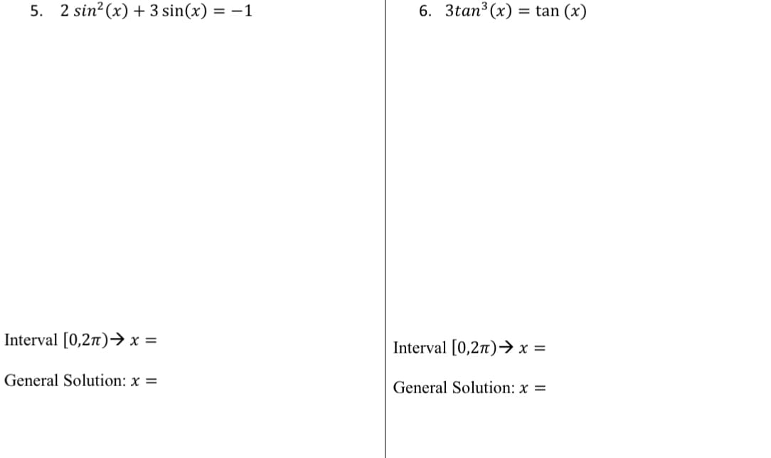 5. 2 sin?(x) + 3 sin(x) = –1
6. 3tan3 (x) = tan (x)
%3D
Interval [0,2n)→ x =
Interval [0,2n)→ x =
General Solution: x =
General Solution: x =
