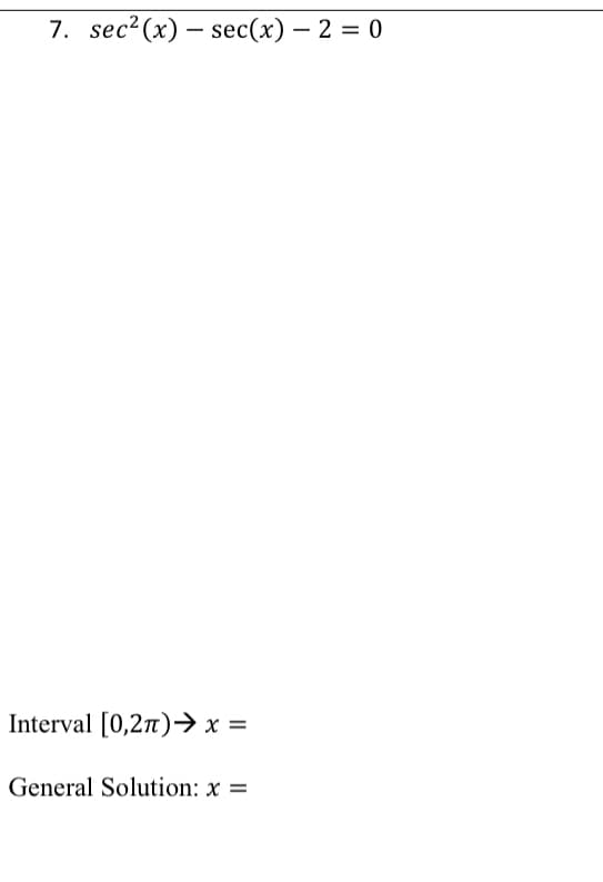 7. sec?(x) – sec(x) – 2 = 0
Interval [0,2n)→ x =
General Solution: x =

