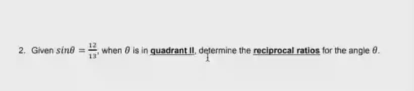 2. Given sine
when 0 is in quadrant II, determine the reciprocal ratios for the angle 0.
