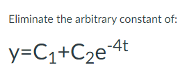Eliminate the arbitrary constant of:
y=Cq+C2e4t
