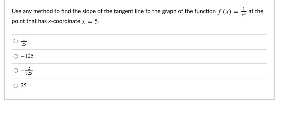 Use any method to find the slope of the tangent line to the graph of the function f (x)
at the
%3D
point that has x-coordinate x =
5.
25
-125
125
O 25
