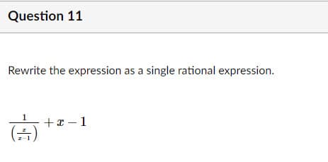Question 11
Rewrite the expression as a single rational expression.
+x – 1
