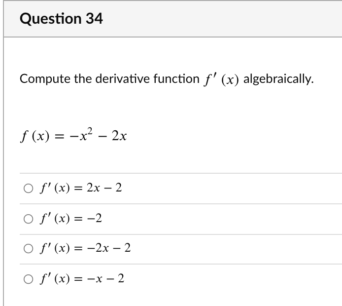 Question 34
Compute the derivative function f' (x) algebraically.
f (x) = -x² – 2x
O f' (x) = 2x – 2
O f' (x) = -2
O f' (x) = -2x – 2
of (x) — —х — 2
