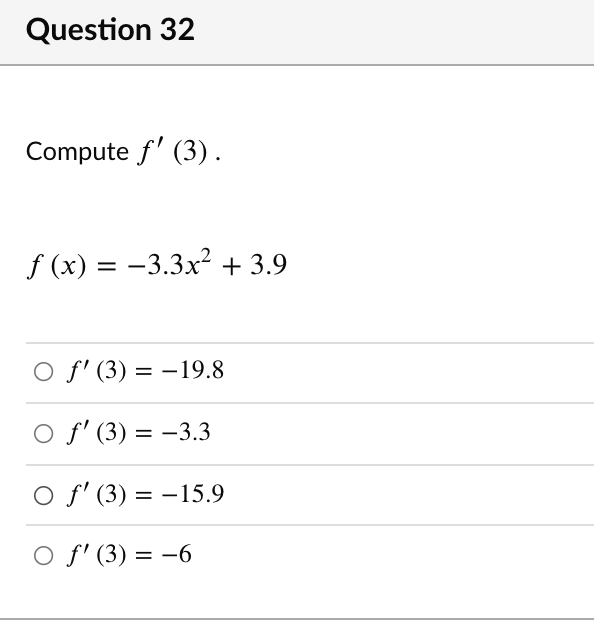 Question 32
Compute f' (3).
f (x) = -3.3x² + 3.9
%3D
O f' (3) = –19.8
O f' (3) = -3.3
O f' (3) = -15.9
O f' (3) = -6
