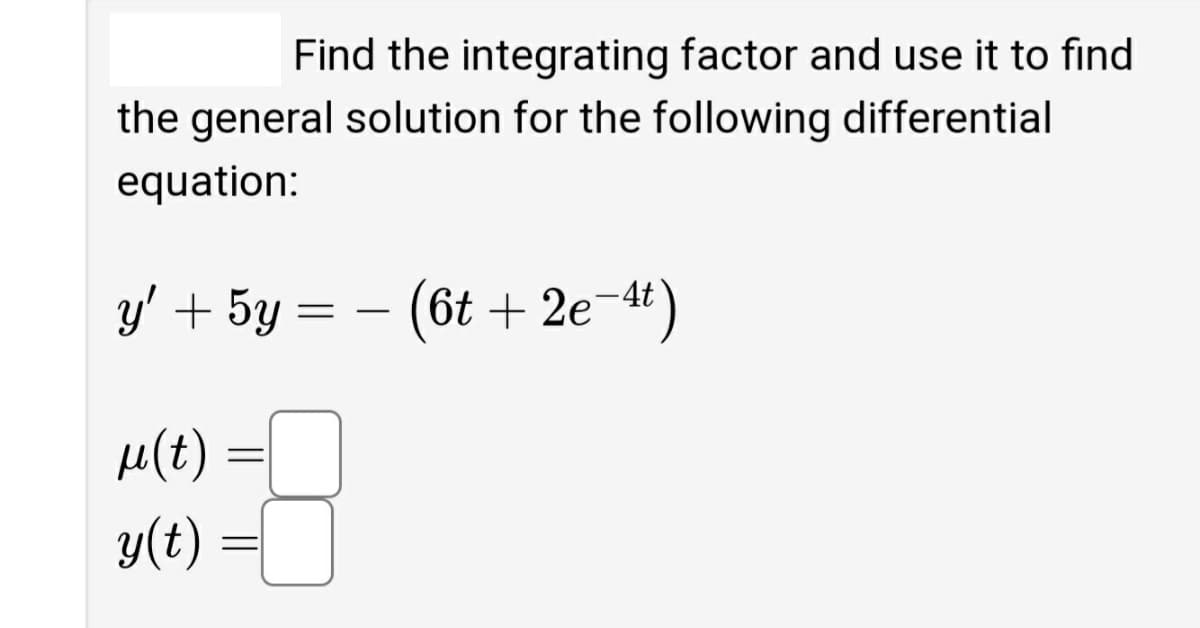 Find the integrating factor and use it to find
the general solution for the following differential
equation:
y' + 5y =
(6t + 2e-4)
-
H(t)
%3D
y(t)
