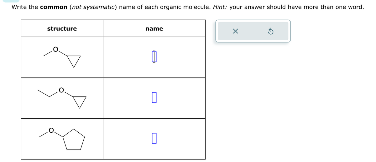Write the common (not systematic) name of each organic molecule. Hint: your answer should have more than one word.
structure
name
0
X
Ś