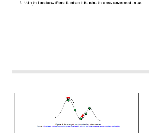 2. Using the figure below (Figure 4), indicate in the points the energy conversion of the car.
Figure 4. An energy transformattion in a roller coaster.
Source: httos:ww pbsieamingmedia.croinesouroahew0E.sci phys matrolerooasterienargy-in-a-olier-coaster-ride
