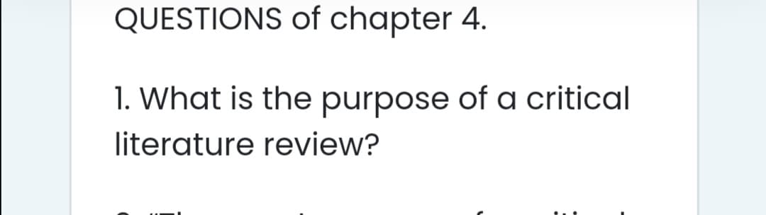 QUESTIONS of chapter 4.
1. What is the purpose of a critical
literature review?
