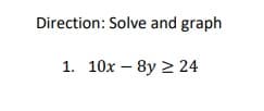 Direction: Solve and graph
1. 10x – 8y 2 24
