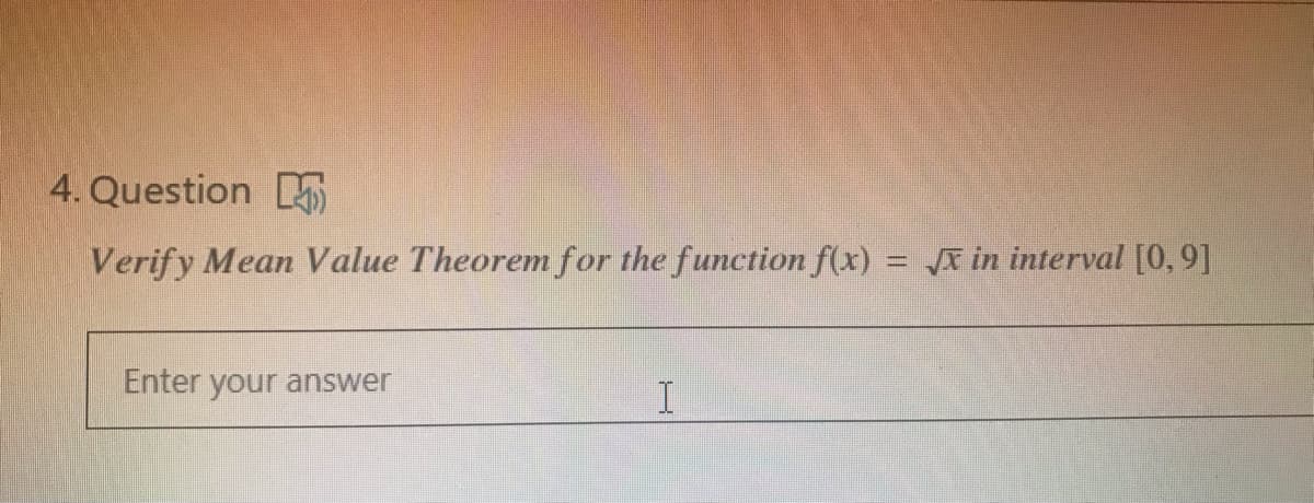 4. Question
Verify Mean Value Theorem for the function f(x) = in interval [0,91]
Enter your answer
I
