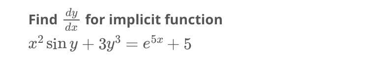 dy
Find
dx
for implicit function
x² sin y + 3y3 = e5 .
*+5
