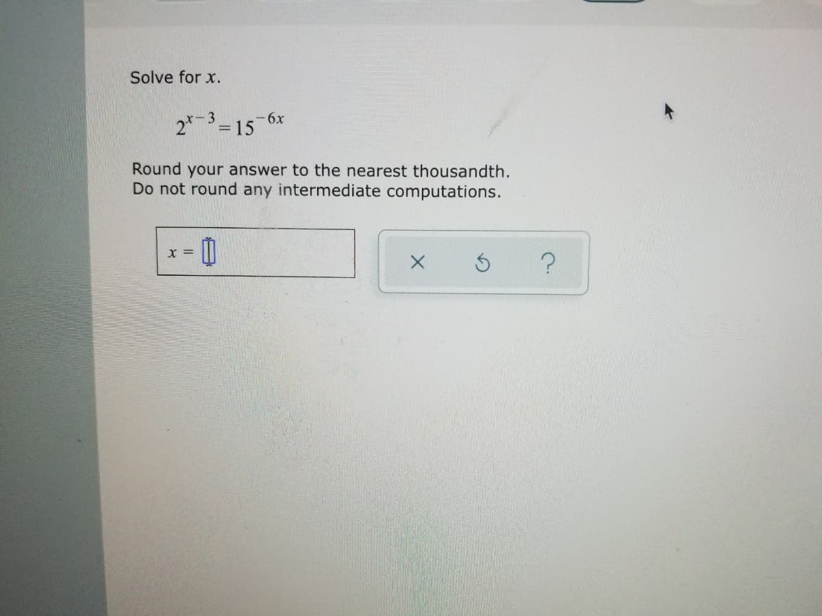 Solve for x.
2*-3=15
-6x
Round your answer to the nearest thousandth.
Do not round any intermediate computations.
X =
