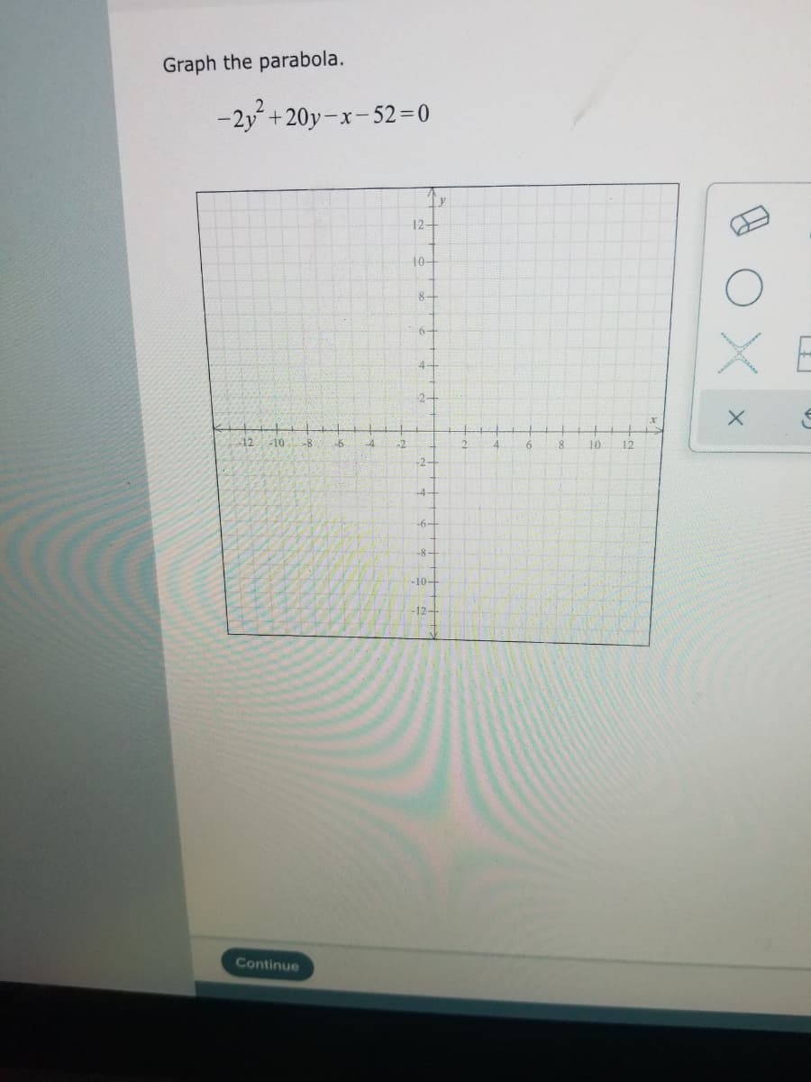 Graph the parabola.
-2y+20y-x-52=0
12-
10-
8-
6-
X E
4-
-12-10
-8
10
12
-2-
-4-
-6-
-8-
-10-
-12-
Continue
