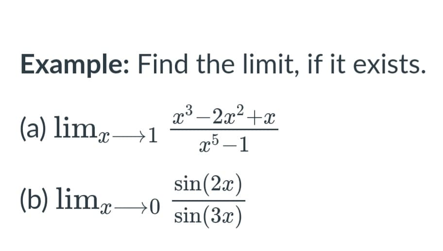 Example: Find the limit, if it exists.
x3 – 2x2+x
(a) lim,
x→1
x5 –1
-
sin(2x)
sin(3x)
(b) lim→0
