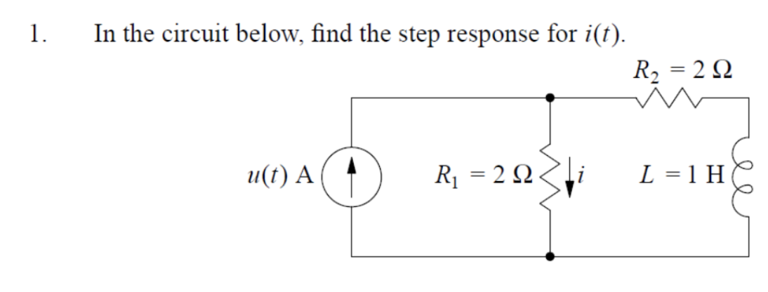 1.
In the circuit below, find the step response for i(t).
R2 = 2 Q
и(1) А
R1 = 2 Q
L = 1 H
