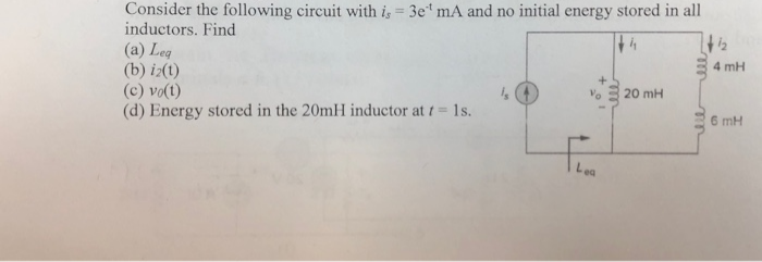 Consider the following circuit with is 3e" mA and no initial energy stored in all
inductors. Find
(a) Leg
(b) iz(t)
(c) vo(t)
(d) Energy stored in the 20mH inductor at tD
4 mH
20 mH
t 1s.
6 mH
