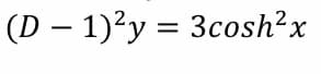 (D – 1)'y = 3cosh?x

