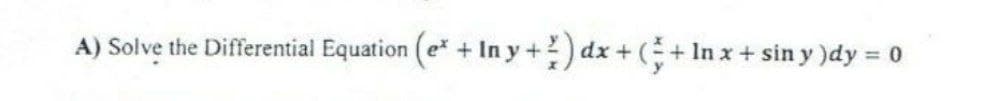 A) Solve the Differential Equation (e + In y+) dx+ (+ In x+ sin y )dy 0

