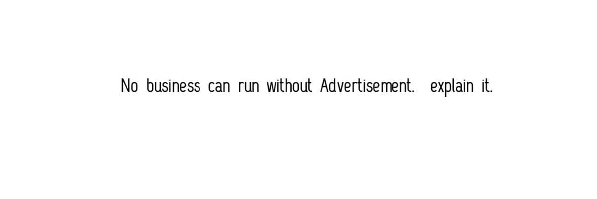 No business can run without Advertisement. explain it.
