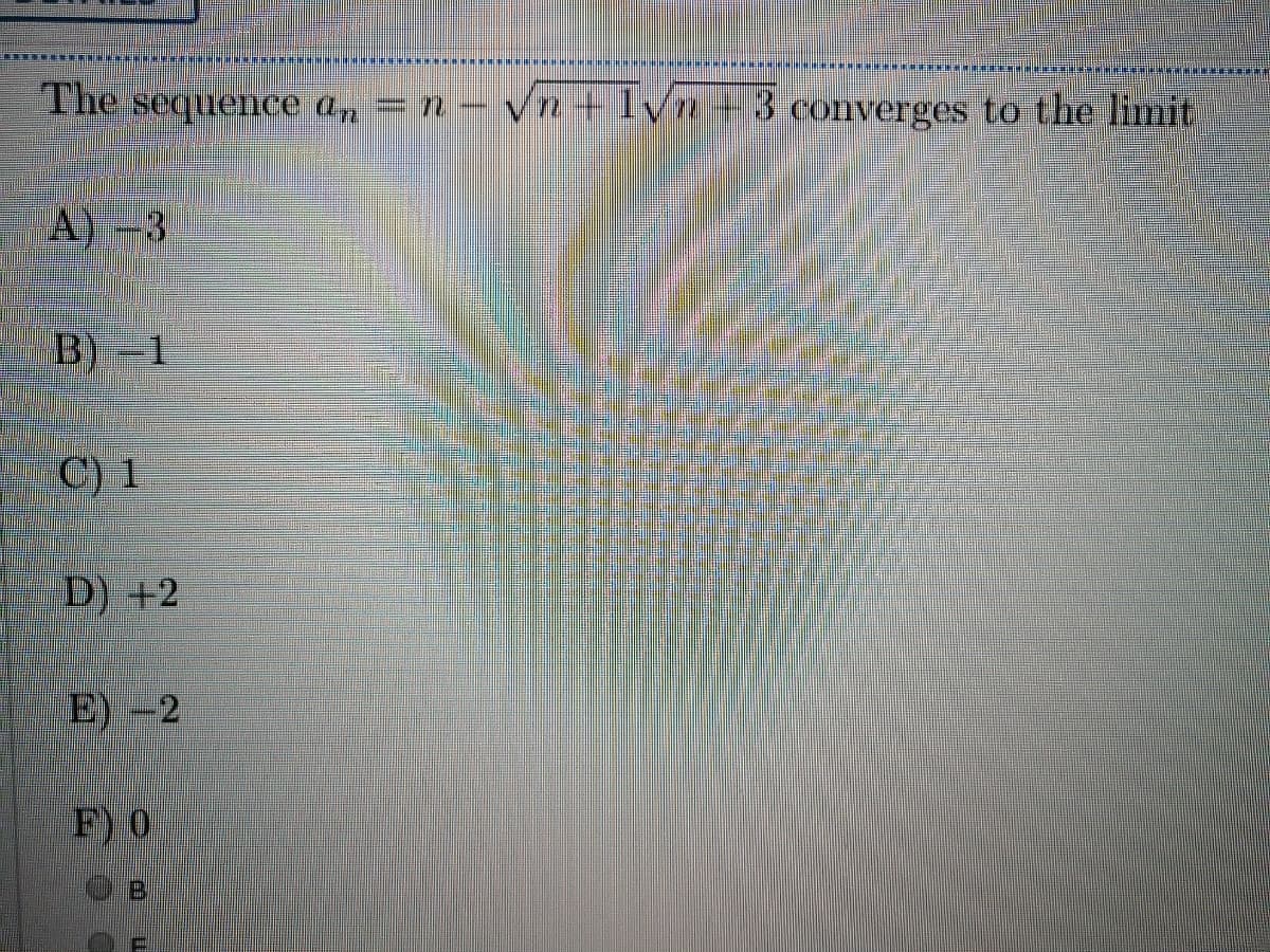 The sequence a, = n- vn+lyn+3 converges to the limit
A) -3
B) -1
C) 1
D) +2
E) -2
F) 0
B.
