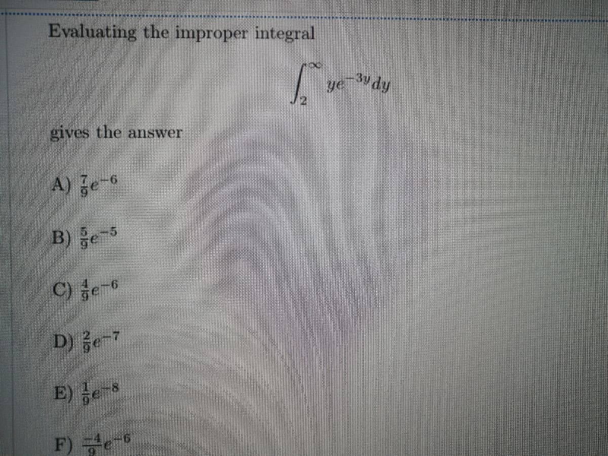 Evaluating the improper integral
gives the answer
A) e
B) e5
C) e-6
D) e-7
E) e
F)
