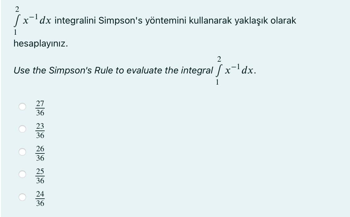 2
|x-'dx integralini Simpson's yöntemini kullanarak yaklaşık olarak
1
hesaplayınız.
Use the Simpson's Rule to evaluate the integral x-dx.
27
36
23
36
26
36
25
36
24
36
