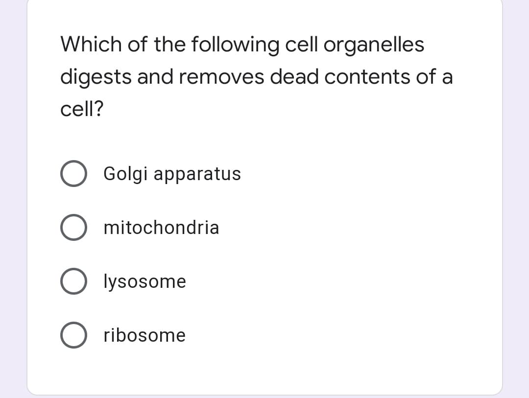 Which of the following cell organelles
digests and removes dead contents of a
cell?
Golgi apparatus
mitochondria
lysosome
ribosome
