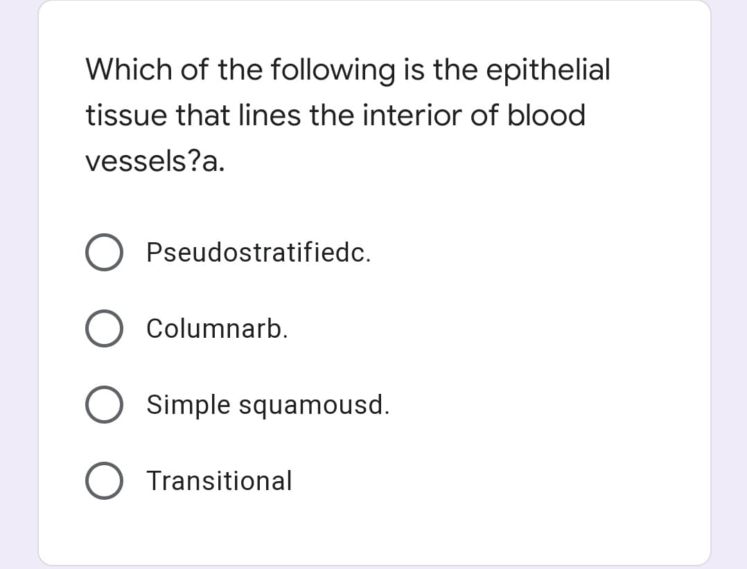Which of the following is the epithelial
tissue that lines the interior of blood
vessels?a.
Pseudostratifiedc.
O Columnarb.
O Simple squamousd.
O Transitional
