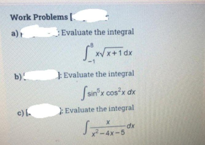 Work Problems [
a)
Evaluate the integral
8
SWx+1dx
b)
: Evaluate the integral
[sin x cos x dx
Xx,
c)
: Evaluate the integral
dp:
x2-4x-5
