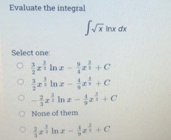 Evaluate the integral
x Inx dx
Select one:
Inz - +C
O i In a-a +c
3.
i In a- +C
O None of them
O i Inz- +C
