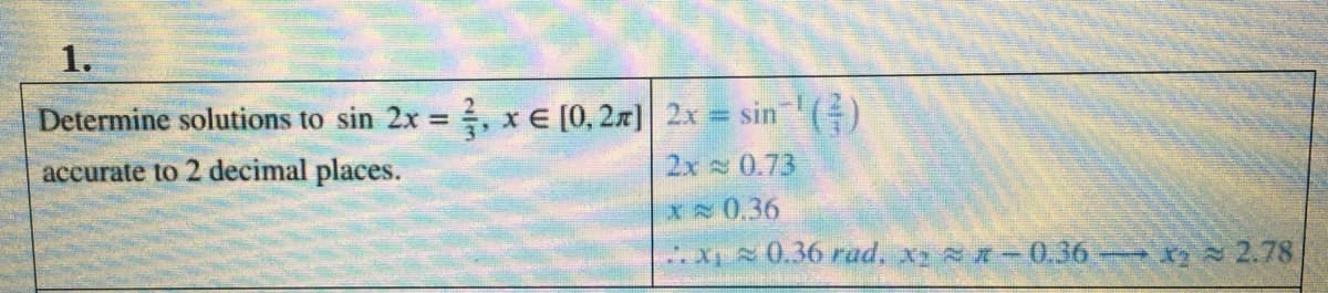 1.
Determine solutions to sin 2x , xE [0, 2x) 2x = sin ()
accurate to 2 decimal places.
2x 0.73
X0.36
x 0.36 rad, x -0,36 X2 2.78
