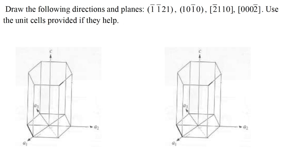 Draw the following directions and planes: (ī 121), (10T0), [2110], [0002]. Use
the unit cells provided if they help.
03
