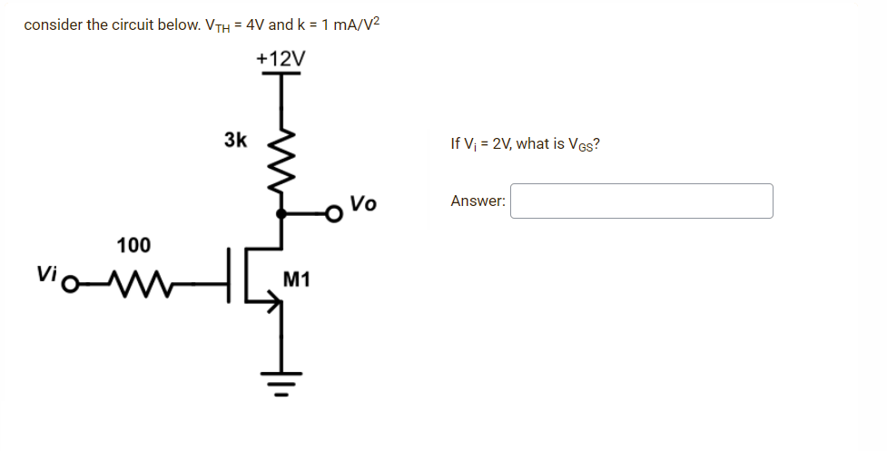 consider the circuit below. VTH = 4V and k = 1 mA/V²
+12V
100
3k
M1
Vo
If V₁ = 2V, what is VGs?
Answer: