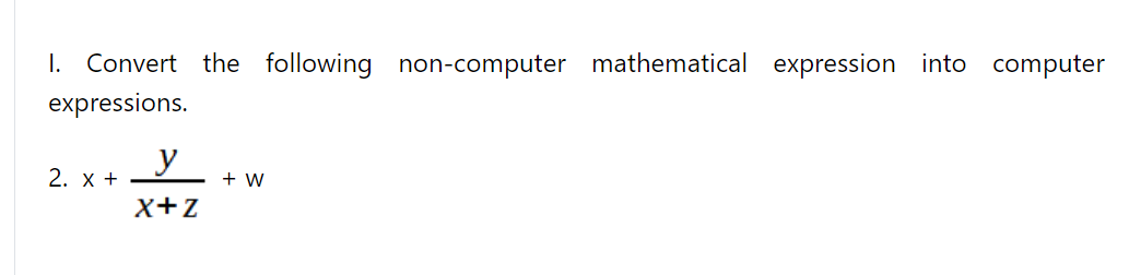 I. Convert the following non-computer mathematical expression into computer
expressions.
y
2. x +
+ W
X+Z

